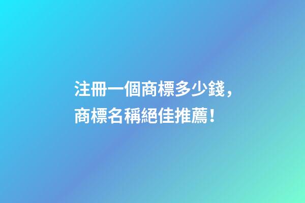 注冊一個商標多少錢，商標名稱絕佳推薦！-第1張-商標起名-玄機派