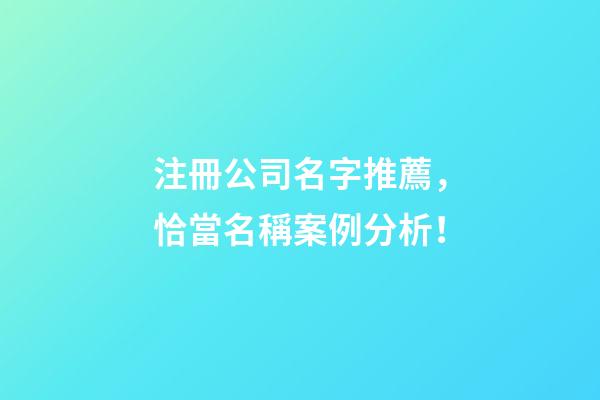注冊公司名字推薦，恰當名稱案例分析！-第1張-公司起名-玄機派