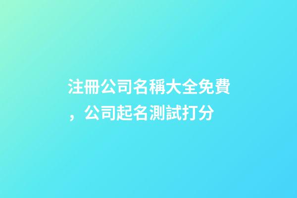 注冊公司名稱大全免費，公司起名測試打分-第1張-公司起名-玄機派