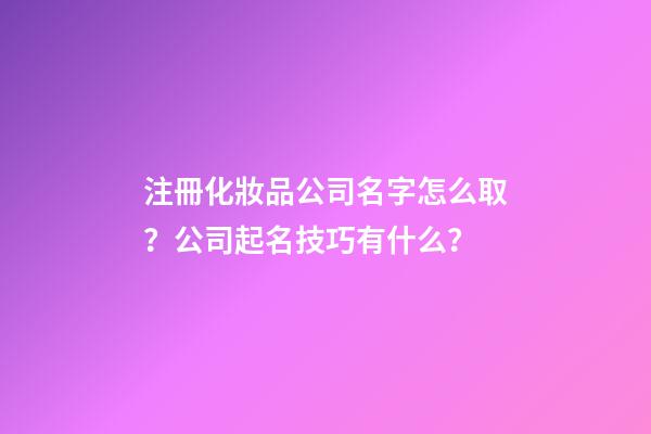注冊化妝品公司名字怎么取？公司起名技巧有什么？-第1張-公司起名-玄機派