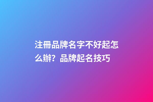 注冊品牌名字不好起怎么辦？品牌起名技巧-第1張-商標起名-玄機派