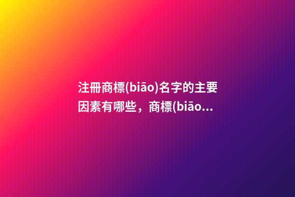 注冊商標(biāo)名字的主要因素有哪些，商標(biāo)名字大全-第1張-商標(biāo)起名-玄機派