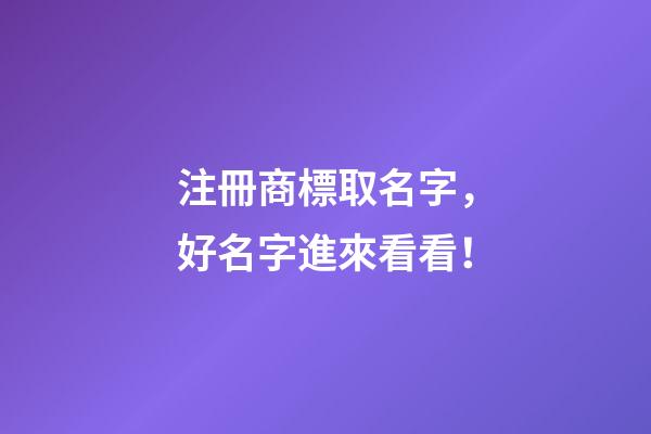 注冊商標取名字，好名字進來看看！-第1張-商標起名-玄機派