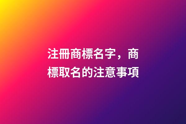 注冊商標名字，商標取名的注意事項-第1張-商標起名-玄機派