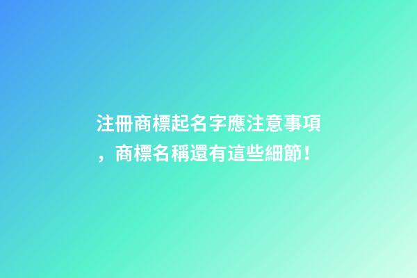 注冊商標起名字應注意事項，商標名稱還有這些細節！-第1張-商標起名-玄機派