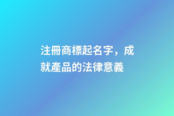 注冊商標起名字，成就產品的法律意義-第1張-商標起名-玄機派