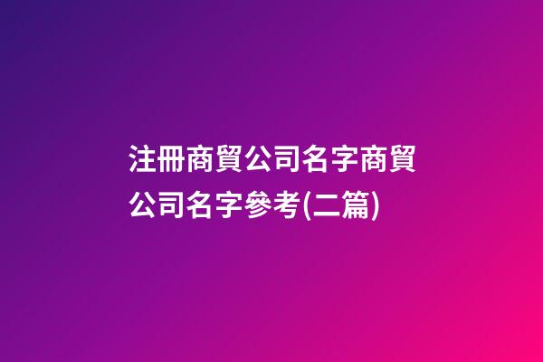 注冊商貿公司名字商貿公司名字參考(二篇)-第1張-公司起名-玄機派