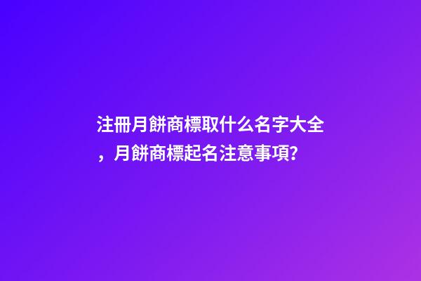注冊月餅商標取什么名字大全，月餅商標起名注意事項？-第1張-商標起名-玄機派