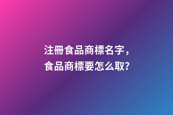 注冊食品商標名字，食品商標要怎么取？-第1張-商標起名-玄機派