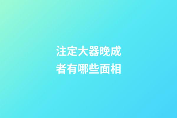注定大器晚成者有哪些面相