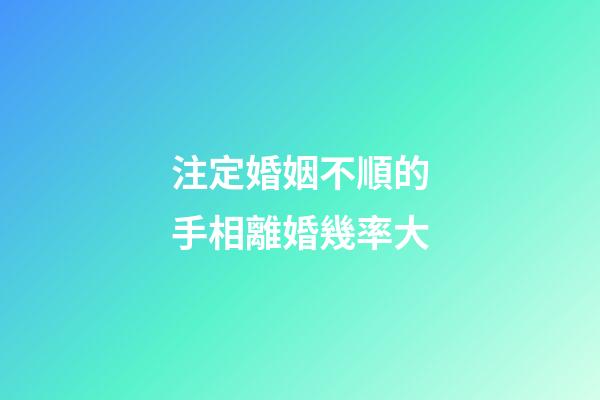 注定婚姻不順的手相離婚幾率大