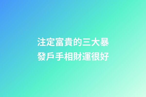 注定富貴的三大暴發戶手相財運很好