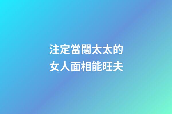 注定當闊太太的女人面相能旺夫