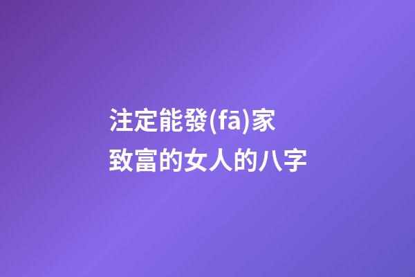 注定能發(fā)家致富的女人的八字