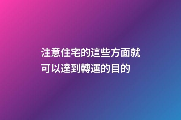 注意住宅的這些方面就可以達到轉運的目的