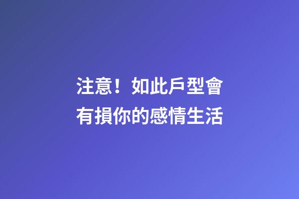 注意！如此戶型會有損你的感情生活