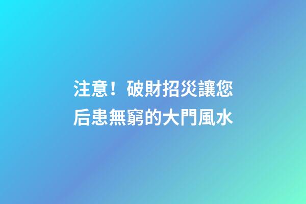 注意！破財招災讓您后患無窮的大門風水