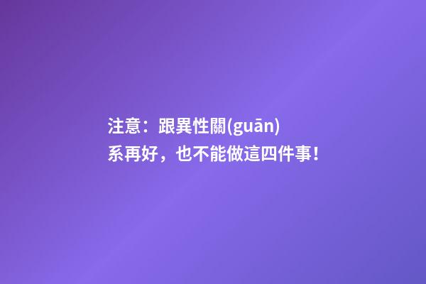 注意：跟異性關(guān)系再好，也不能做這四件事！