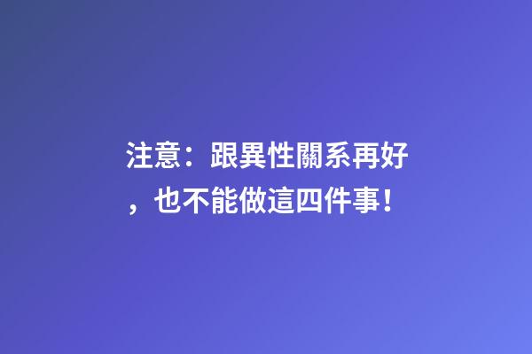 注意：跟異性關系再好，也不能做這四件事！