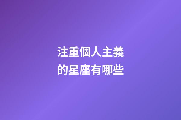 注重個人主義的星座有哪些-第1張-星座運勢-玄機派