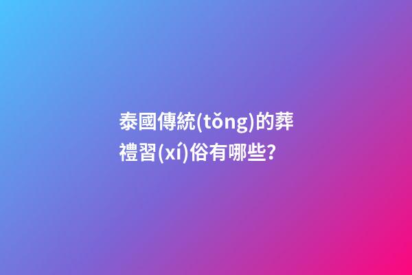 泰國傳統(tǒng)的葬禮習(xí)俗有哪些？