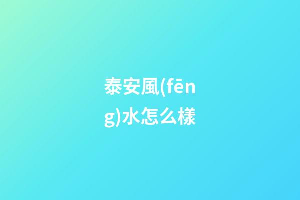 泰安風(fēng)水怎么樣