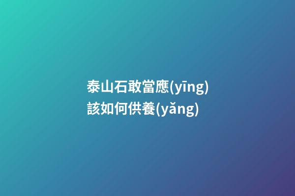 泰山石敢當應(yīng)該如何供養(yǎng)?