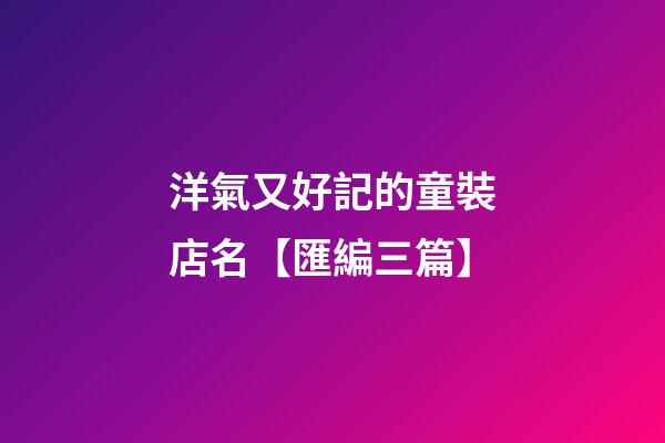 洋氣又好記的童裝店名【匯編三篇】