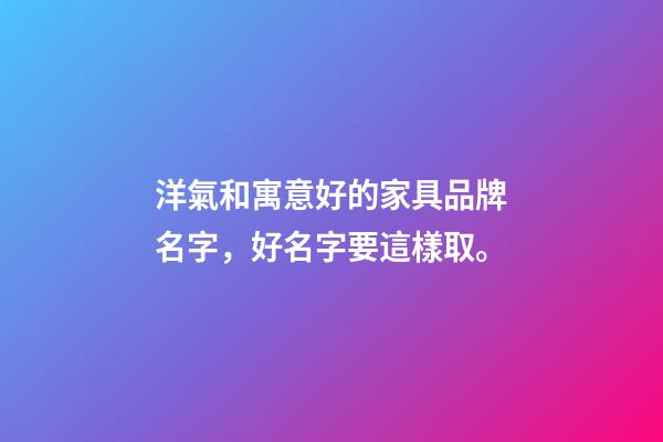 洋氣和寓意好的家具品牌名字，好名字要這樣取。-第1張-商標起名-玄機派