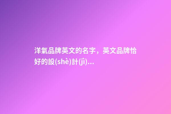洋氣品牌英文的名字，英文品牌恰好的設(shè)計(jì)！-第1張-商標(biāo)起名-玄機(jī)派