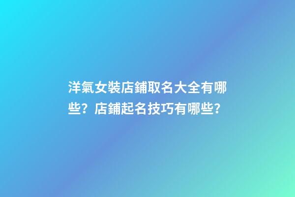 洋氣女裝店鋪取名大全有哪些？店鋪起名技巧有哪些？-第1張-店鋪起名-玄機派