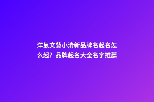 洋氣文藝小清新品牌名起名怎么起？品牌起名大全名字推薦-第1張-商標(biāo)起名-玄機(jī)派