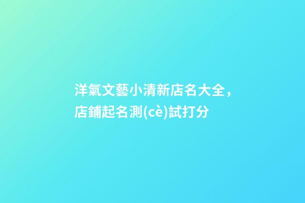 洋氣文藝小清新店名大全，店鋪起名測(cè)試打分