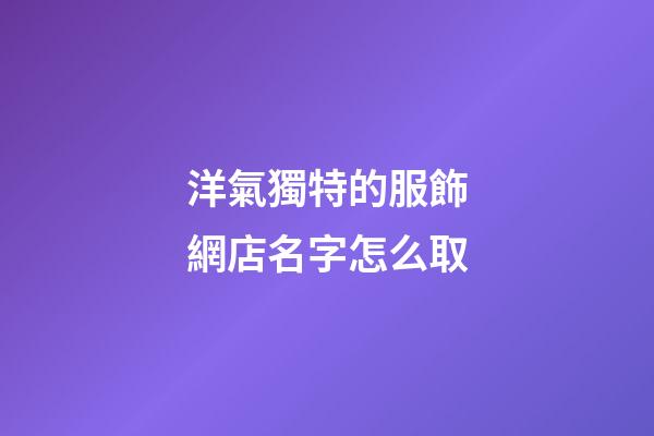 洋氣獨特的服飾網店名字怎么取-第1張-店鋪起名-玄機派