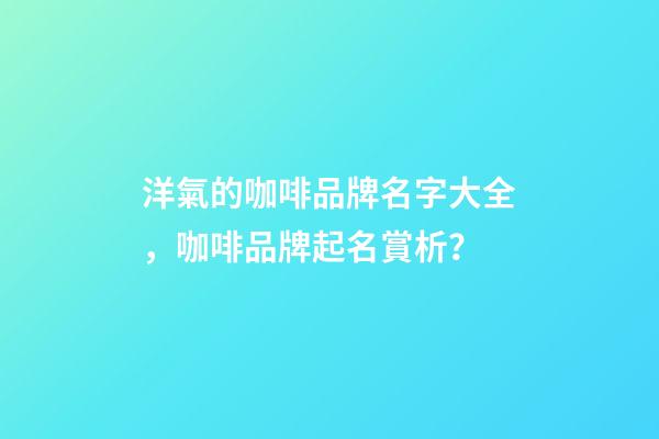 洋氣的咖啡品牌名字大全，咖啡品牌起名賞析？-第1張-商標起名-玄機派