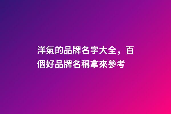 洋氣的品牌名字大全，百個好品牌名稱拿來參考-第1張-商標起名-玄機派