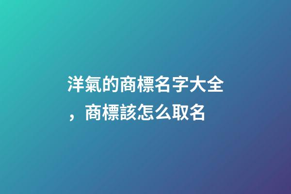 洋氣的商標名字大全，商標該怎么取名-第1張-商標起名-玄機派