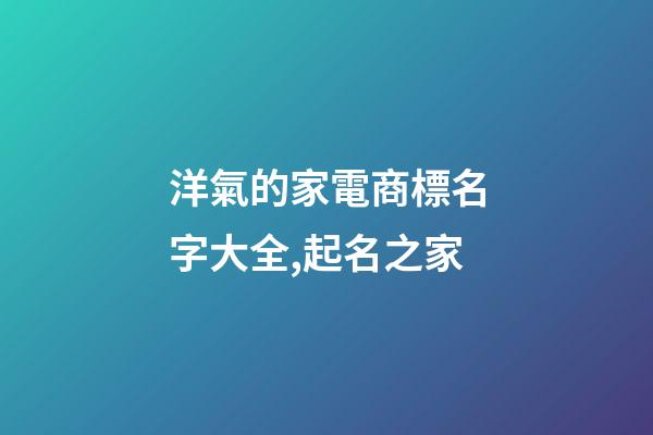 洋氣的家電商標名字大全,起名之家-第1張-商標起名-玄機派