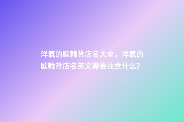 洋氣的歐韓貨店名大全，洋氣的歐韓貨店名英文需要注意什么？-第1張-店鋪起名-玄機(jī)派