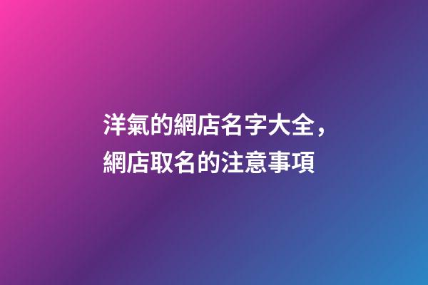 洋氣的網店名字大全，網店取名的注意事項-第1張-店鋪起名-玄機派