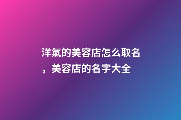 洋氣的美容店怎么取名，美容店的名字大全-第1張-店鋪起名-玄機派