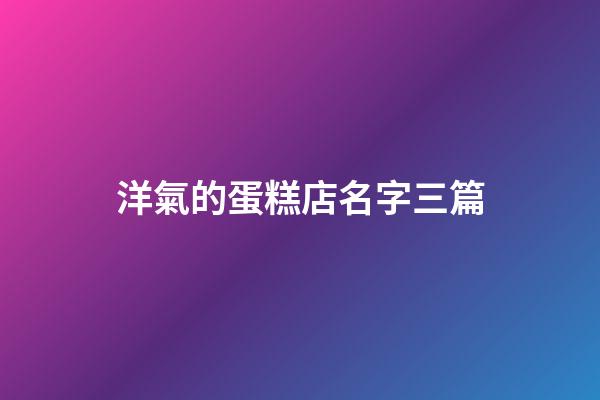 洋氣的蛋糕店名字三篇-第1張-店鋪起名-玄機(jī)派