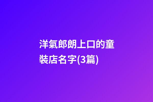 洋氣郎朗上口的童裝店名字(3篇)-第1張-店鋪起名-玄機(jī)派
