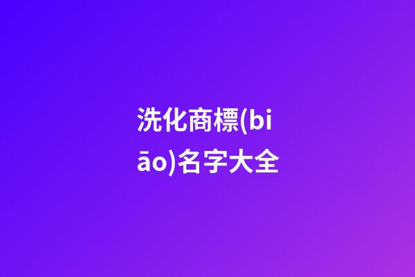 洗化商標(biāo)名字大全-第1張-商標(biāo)起名-玄機(jī)派