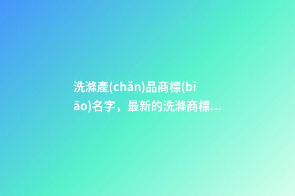 洗滌產(chǎn)品商標(biāo)名字，最新的洗滌商標(biāo)名字大全