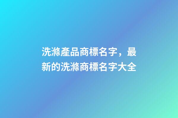 洗滌產品商標名字，最新的洗滌商標名字大全