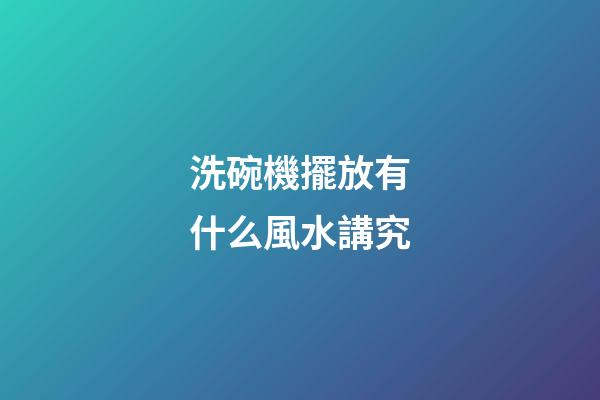 洗碗機擺放有什么風水講究