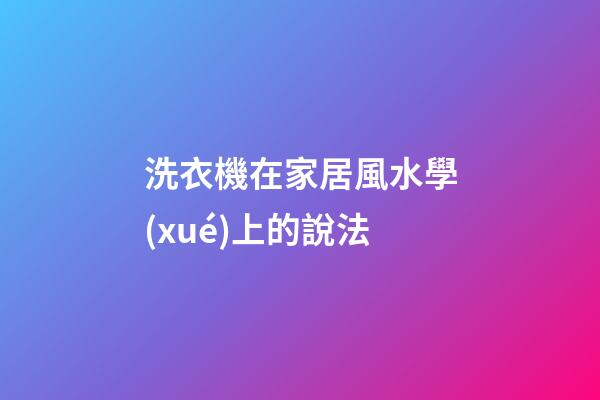 洗衣機在家居風水學(xué)上的說法