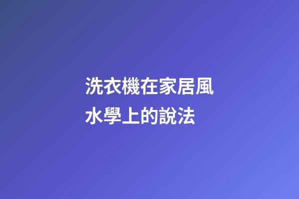 洗衣機在家居風水學上的說法