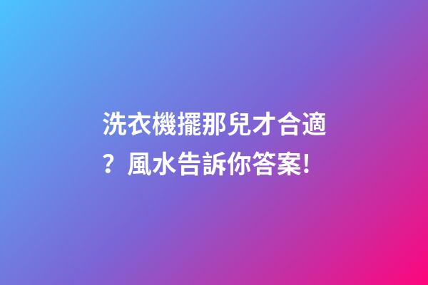 洗衣機擺那兒才合適？風水告訴你答案!